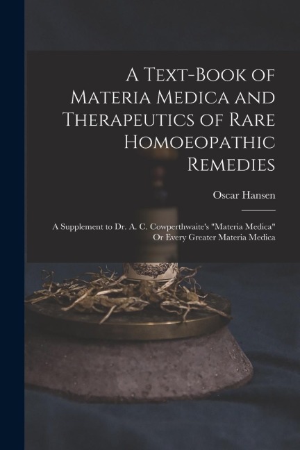 A Text-Book of Materia Medica and Therapeutics of Rare Homoeopathic Remedies: A Supplement to Dr. A. C. Cowperthwaites Materia Medica Or Every Grea