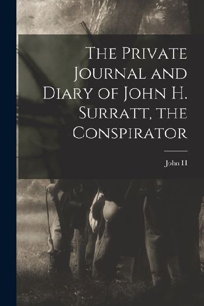 The Private Journal and Diary of John H. Surratt, the Conspirator