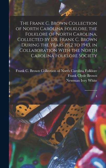 The Frank C. Brown Collection of North Carolina Folklore; the Folklore of North Carolina, Collected by Dr. Frank C. Brown During the Years 1912 to 194