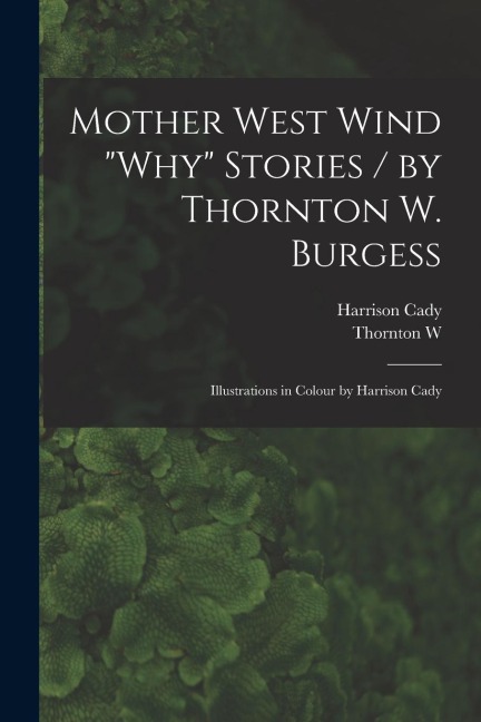 Mother West Wind why Stories / by Thornton W. Burgess; Illustrations in Colour by Harrison Cady