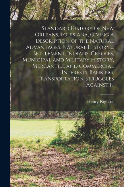 Standard History of New Orleans, Louisiana, Giving a Description of the Natural Advantages, Natural History ... Settlement, Indians, Creoles, Municipa