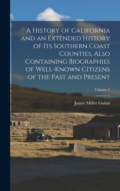 A History of California and an Extended History of its Southern Coast Counties, Also Containing Biographies of Well-known Citizens of the Past and Pre