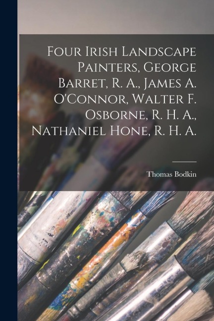 Four Irish Landscape Painters, George Barret, R. A., James A. OConnor, Walter F. Osborne, R. H. A., Nathaniel Hone, R. H. A.
