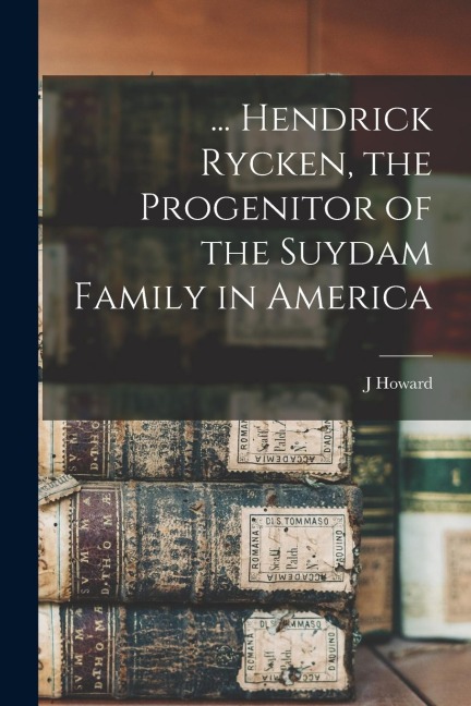 ... Hendrick Rycken, the Progenitor of the Suydam Family in America