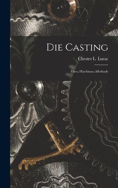 Die Casting: Dies--machines--methods