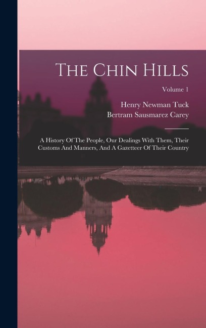 The Chin Hills: A History Of The People, Our Dealings With Them, Their Customs And Manners, And A Gazetteer Of Their Country; Volume 1