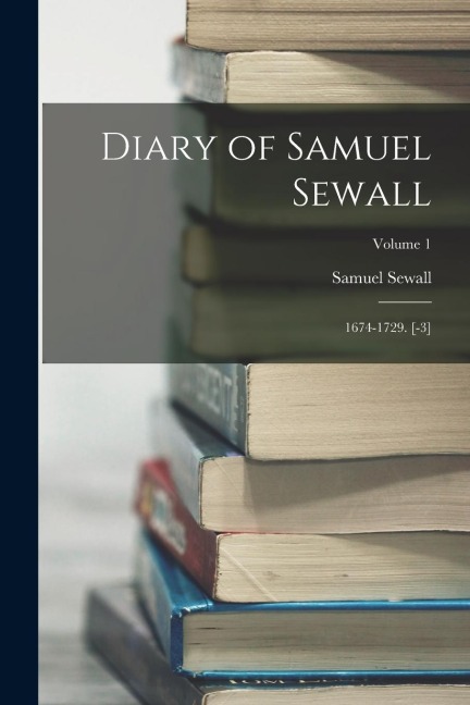 Diary of Samuel Sewall: 1674-1729. [-3]; Volume 1