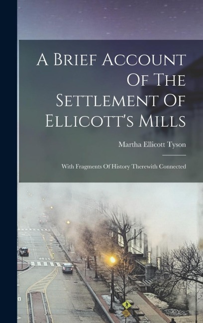 A Brief Account Of The Settlement Of Ellicotts Mills: With Fragments Of History Therewith Connected