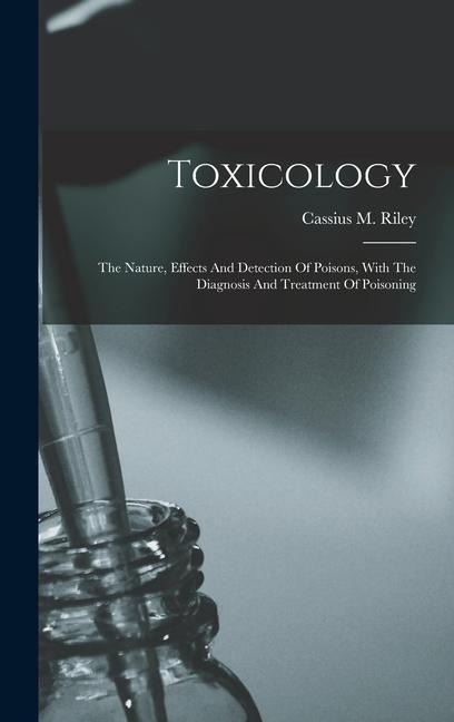 Toxicology: The Nature, Effects And Detection Of Poisons, With The Diagnosis And Treatment Of Poisoning