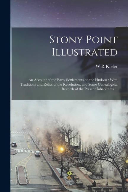 Stony Point Illustrated: An Account of the Early Settlements on the Hudson: With Traditions and Relics of the Revolution, and Some Genealogical