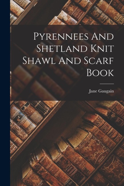Pyrennees And Shetland Knit Shawl And Scarf Book