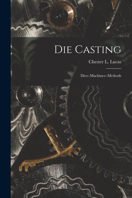 Die Casting: Dies--machines--methods