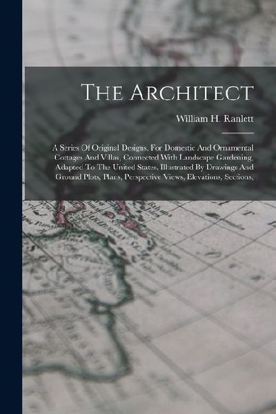 The Architect: A Series Of Original Designs, For Domestic And Ornamental Cottages And Villas, Connected With Landscape Gardening, Ada