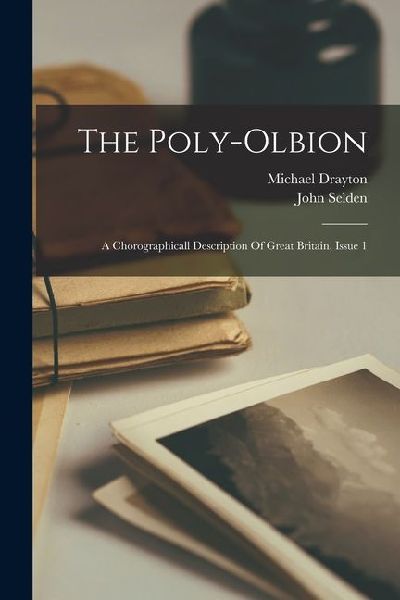 The Poly-olbion: A Chorographicall Description Of Great Britain, Issue 1