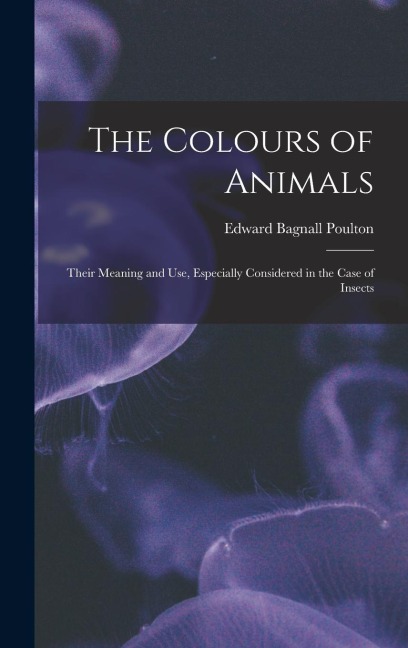 The Colours of Animals: Their Meaning and Use, Especially Considered in the Case of Insects
