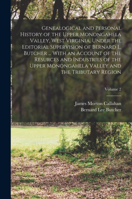Genealogical and Personal History of the Upper Monongahela Valley, West Virginia, Under the Editorial Supervision of Bernard L. Butcher ... With an Ac