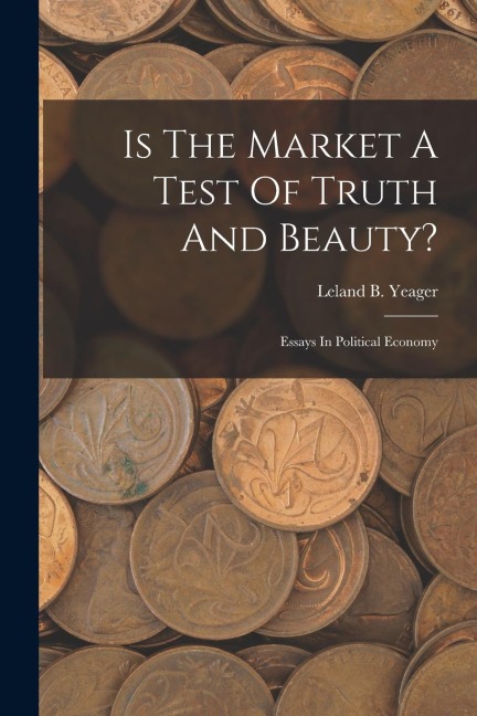 Is The Market A Test Of Truth And Beauty?: Essays In Political Economy