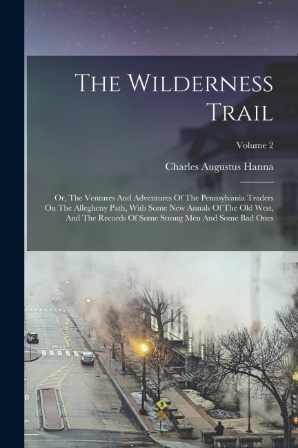 The Wilderness Trail: Or, The Ventures And Adventures Of The Pennsylvania Traders On The Allegheny Path, With Some New Annals Of The Old West, And The Records Of Some Strong Men And Some Bad Ones; Volume 2