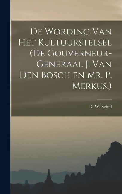 De Wording van Het Kultuurstelsel (de Gouverneur-Generaal J. van den Bosch en Mr. P. Merkus.)