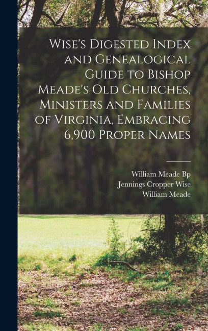 Wises Digested Index and Genealogical Guide to Bishop Meades Old Churches, Ministers and Families of Virginia, Embracing 6,900 Proper Names