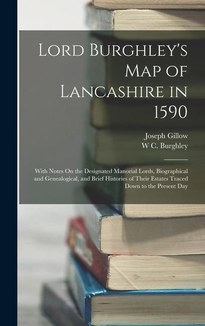 Lord Burghley's Map of Lancashire in 1590: With Notes On the Designated Manorial Lords, Biographical and Genealogical, and Brief Histories of Their Estates Traced Down to the Present Day