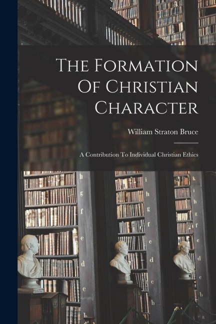 The Formation Of Christian Character: A Contribution To Individual Christian Ethics