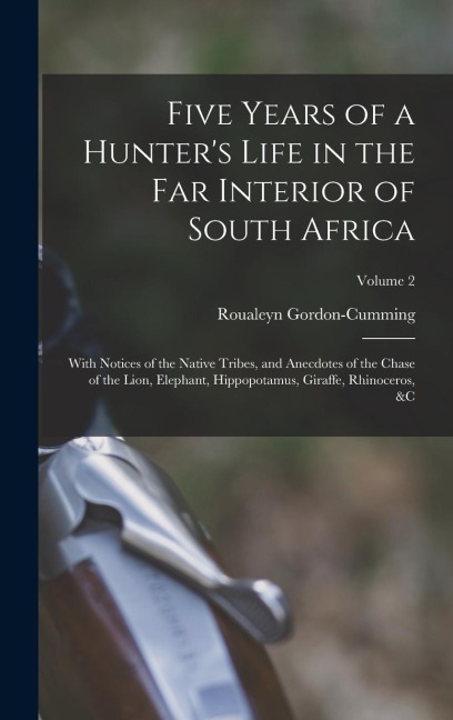 Five Years of a Hunters Life in the Far Interior of South Africa: With Notices of the Native Tribes, and Anecdotes of the Chase of the Lion, Elephant