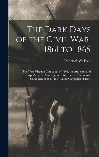 The Dark Days of the Civil War, 1861 to 1865: The West Virginia Campaign of 1861, the Antietam and Harpers Ferry Campaign of 1862, the East Tennessee