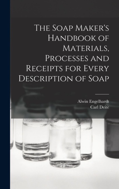 The Soap Makers Handbook of Materials, Processes and Receipts for Every Description of Soap