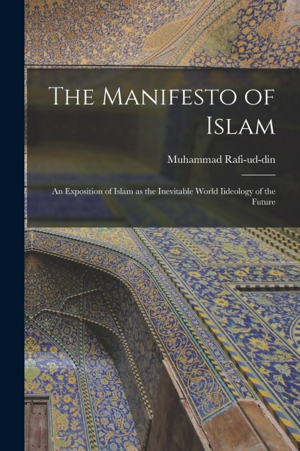 The Manifesto of Islam; An Exposition of Islam as the Inevitable World Iideology of the Future
