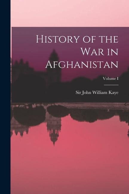History of the War in Afghanistan; Volume I