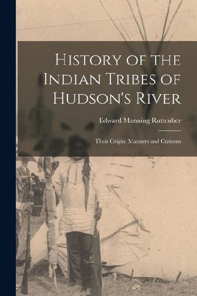 History of the Indian Tribes of Hudsons River: Their Origin, Manners and Customs