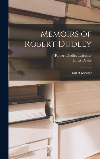 Memoirs of Robert Dudley: Earl of Leicester