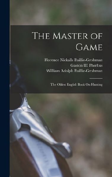 The Master of Game: The Oldest English Book On Hunting