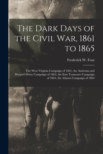 The Dark Days of the Civil War, 1861 to 1865: The West Virginia Campaign of 1861, the Antietam and Harpers Ferry Campaign of 1862, the East Tennessee