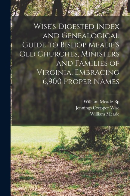 Wises Digested Index and Genealogical Guide to Bishop Meades Old Churches, Ministers and Families of Virginia, Embracing 6,900 Proper Names