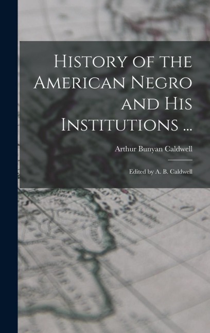 History of the American Negro and His Institutions ...: Edited by A. B. Caldwell