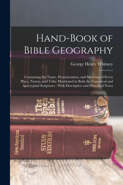 Hand-Book of Bible Geography: Containing the Name, Pronunciation, and Meaning of Every Place, Nation, and Tribe Mentioned in Both the Canonical and