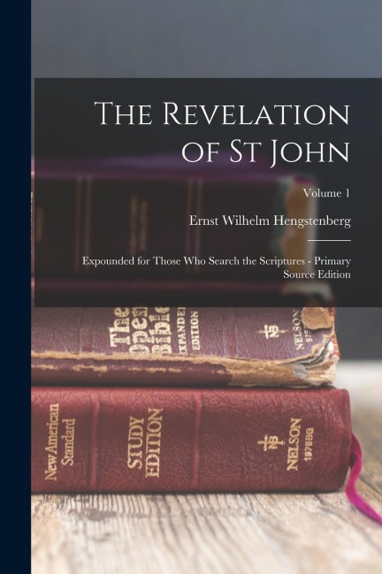 The Revelation of St John: Expounded for Those Who Search the Scriptures - Primary Source Edition; Volume 1