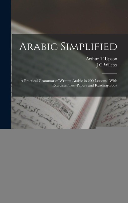 Arabic Simplified: A Practical Grammar of Written Arabic in 200 Lessons: With Exercises, Test-papers and Reading-book