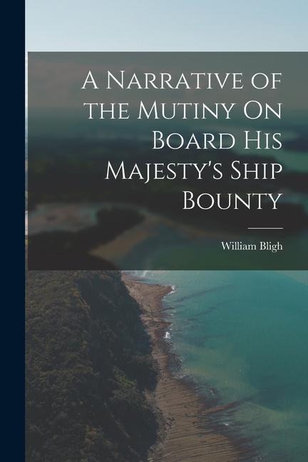 A Narrative of the Mutiny On Board His Majestys Ship Bounty