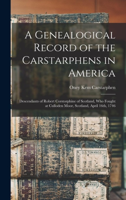 A Genealogical Record of the Carstarphens in America: Descendants of Robert Corstorphine of Scotland, who Fought at Culloden Moor, Scotland, April 16th, 1746