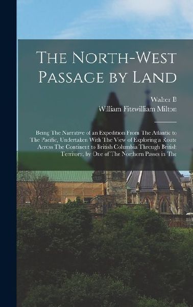 The North-West Passage by Land: Being The Narrative of an Expedition From The Atlantic to The Pacific, Undertaken With The View of Exploring a Route A