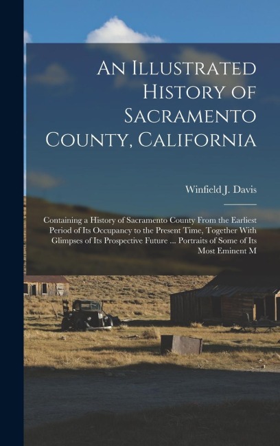 An Illustrated History of Sacramento County, California: Containing a History of Sacramento County From the Earliest Period of its Occupancy to the Present Time, Together With Glimpses of its Prospective Future ... Portraits of Some of its Most Eminent M