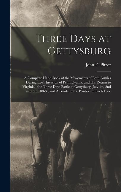 Three Days at Gettysburg: A Complete Hand-book of the Movements of Both Armies During Lees Invasion of Pennsylvania, and his Return to Virginia