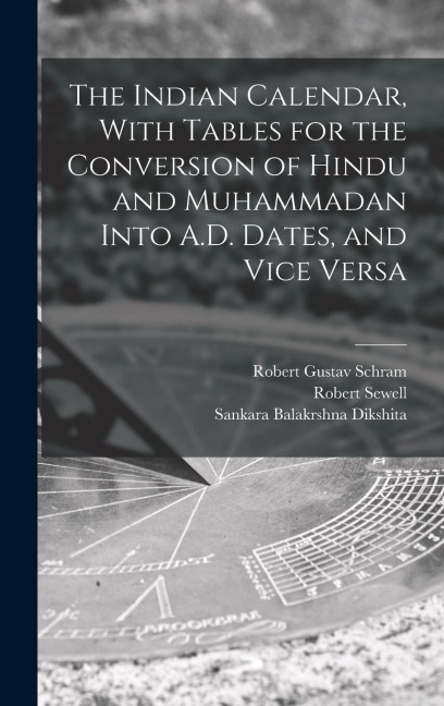 The Indian Calendar, With Tables for the Conversion of Hindu and Muhammadan Into A.D. Dates, and Vice Versa