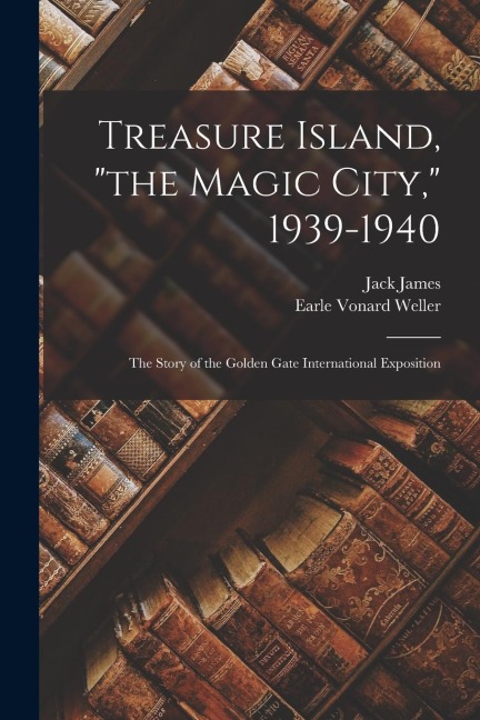 Treasure Island, the Magic City, 1939-1940; the Story of the Golden Gate International Exposition