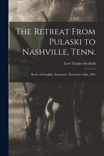 The Retreat From Pulaski to Nashville, Tenn.; Battle of Franklin, Tennessee, November 30th, 1864