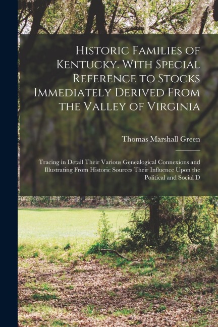 Historic Families of Kentucky. With Special Reference to Stocks Immediately Derived From the Valley of Virginia; Tracing in Detail Their Various Genea