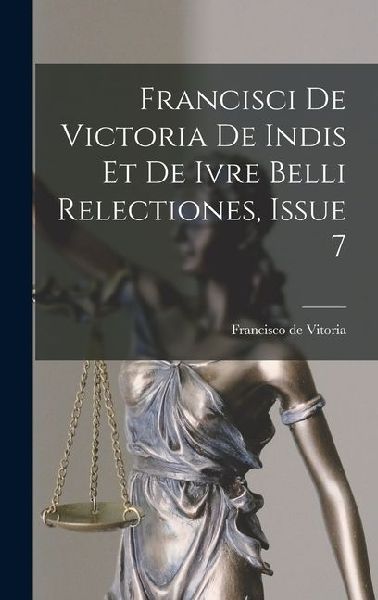 Francisci De Victoria De Indis Et De Ivre Belli Relectiones, Issue 7